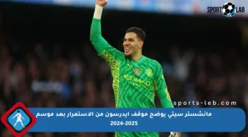 مانشستر سيتي يوضح موقف إيدرسون من الاستمرار بعد موسم 2024-2025